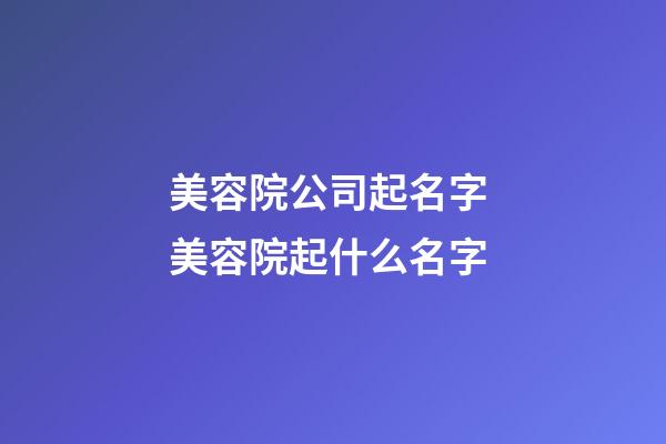 美容院公司起名字 美容院起什么名字-第1張-公司起名-玄機派